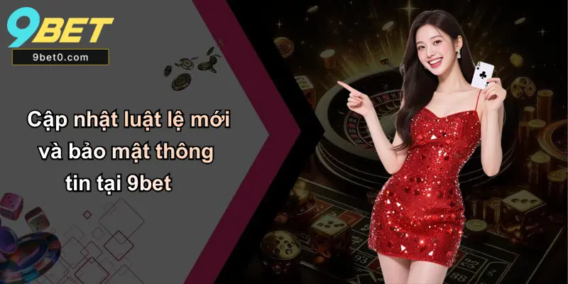 Cập nhật luật lệ mới và bảo mật thông tin tại 9bet