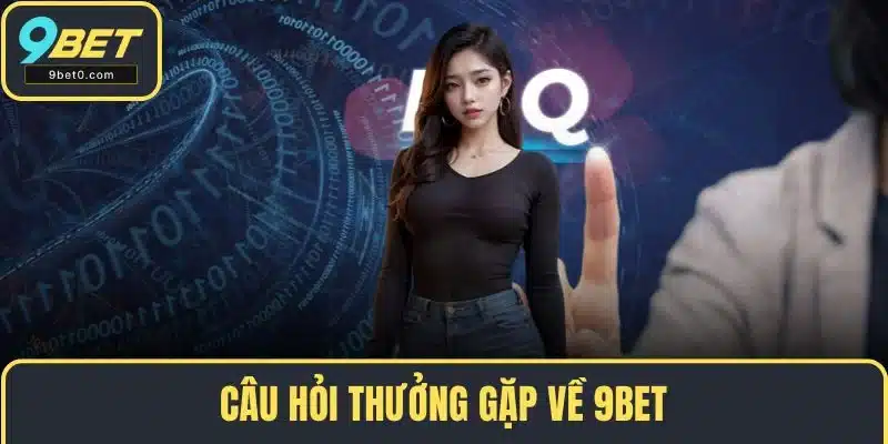 Câu hỏi thưởng gặp về 9BET