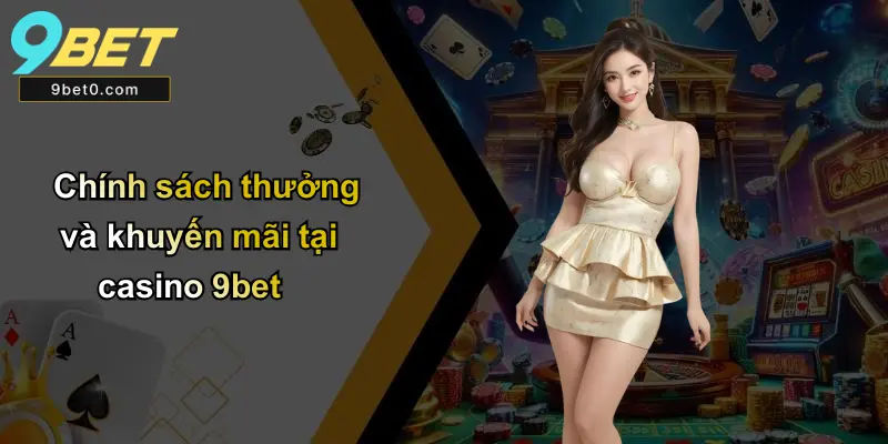Chính sách thưởng và khuyến mãi tại casino 9bet