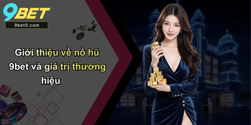 Giới thiệu về nổ hũ 9bet và giá trị thương hiệu