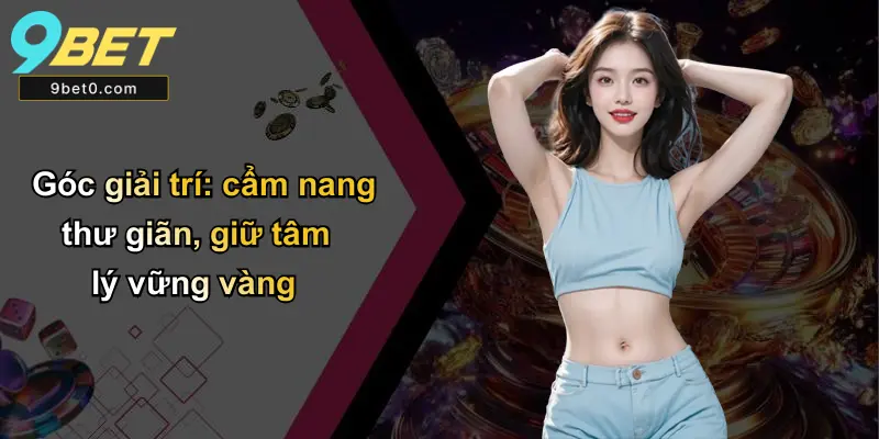 Góc giải trí: cẩm nang thư giãn, giữ tâm lý vững vàng