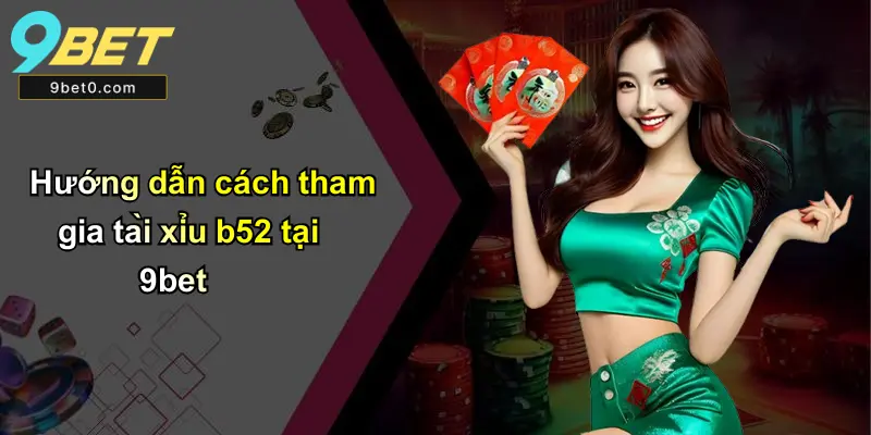 Hướng dẫn cách tham gia tài xỉu b52 tại 9bet