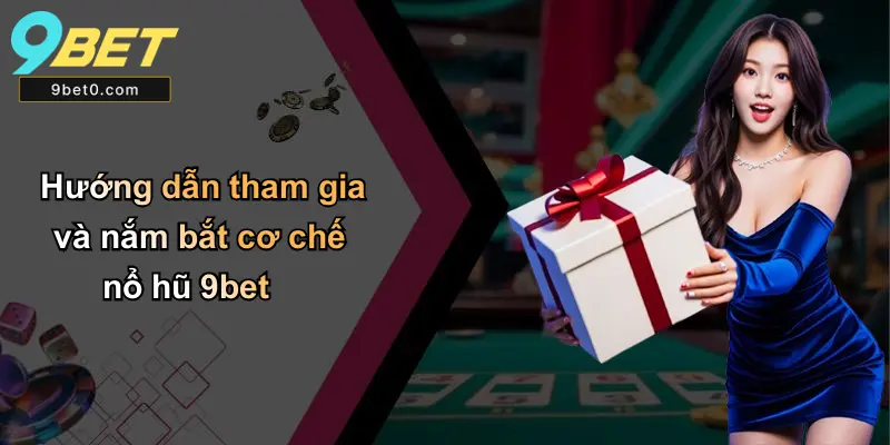 Hướng dẫn tham gia và nắm bắt cơ chế nổ hũ 9bet