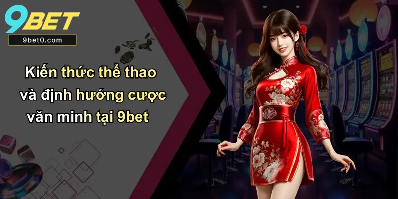 Kiến thức thể thao và định hướng cược văn minh tại 9bet