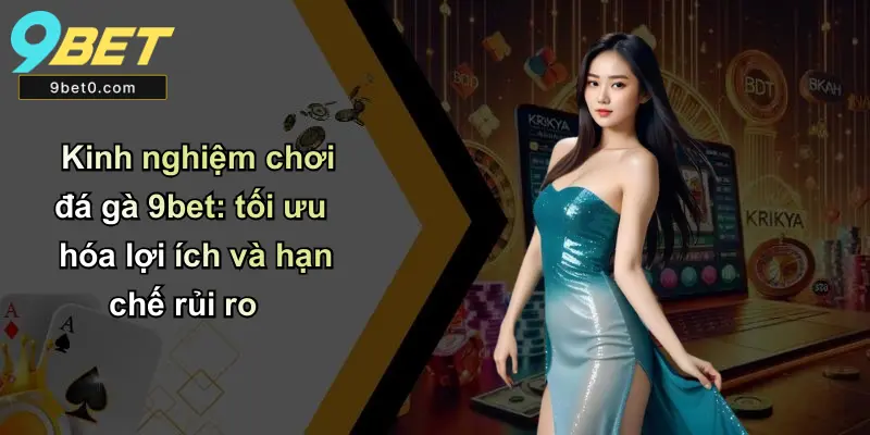 Kinh nghiệm chơi đá gà 9bet: tối ưu hóa lợi ích và hạn chế rủi ro