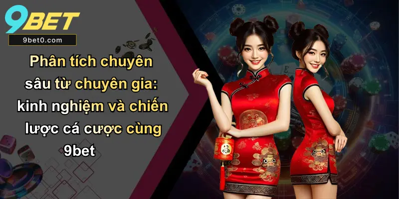 Phân tích chuyên sâu từ chuyên gia: kinh nghiệm và chiến lược cá cược cùng 9bet