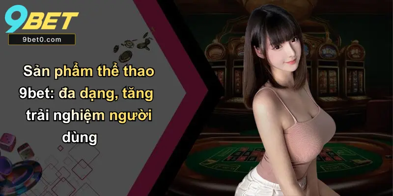 Sản phẩm thể thao 9bet: đa dạng, tăng trải nghiệm người dùng