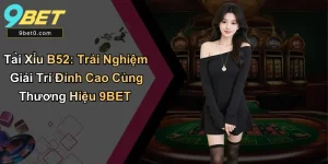 Tài Xỉu B52 – Game Cá Cược Hot Cùng Thương Hiệu 9BET