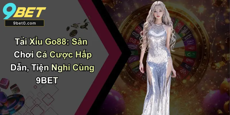 Tài Xỉu Go88 Sân Chơi Cá Cược Hấp Dẫn, Tiện Nghi Cùng 9BET