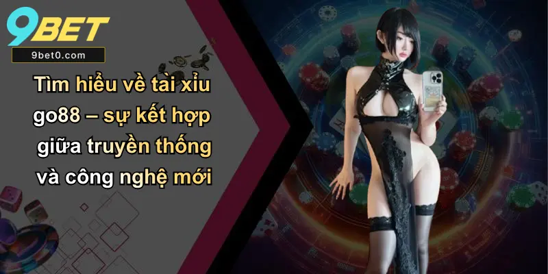 Tìm hiểu về tài xỉu go88 – sự kết hợp giữa truyền thống và công nghệ mới