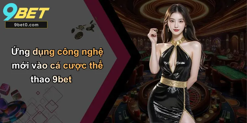 Ứng dụng công nghệ mới vào cá cược thể thao 9bet