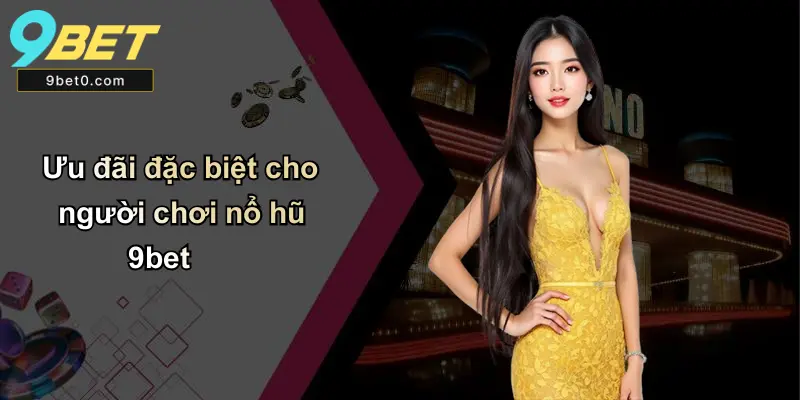 Ưu đãi đặc biệt cho người chơi nổ hũ 9bet