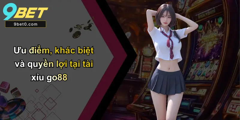 Ưu điểm, khác biệt và quyền lợi tại tài xỉu go88