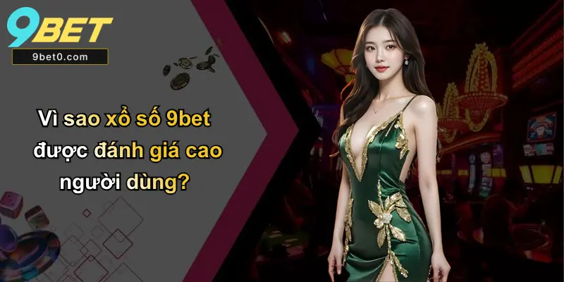 Vì sao xổ số 9bet được đánh giá cao người dùng?