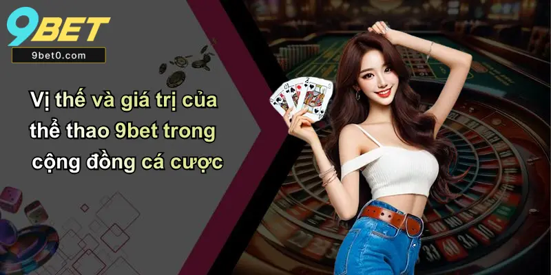 Vị thế và giá trị của thể thao 9bet trong cộng đồng cá cược
