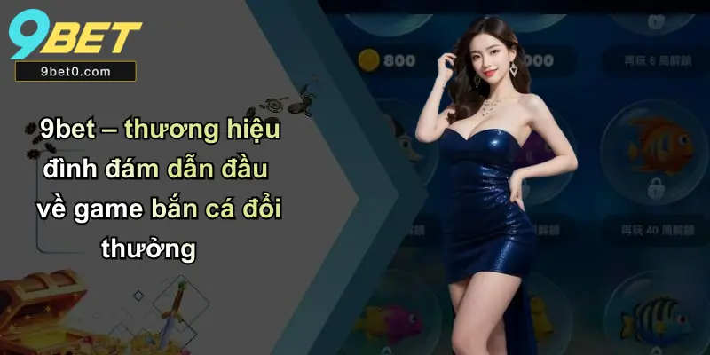 9bet – thương hiệu đình đám dẫn đầu về game bắn cá đổi thưởng