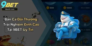 Bắn Cá Đổi Thưởng: Trải Nghiệm Đỉnh Cao Tại 9BET Uy Tín