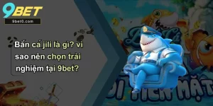 Bắn cá jili là gì? vì sao nên chọn trải nghiệm tại 9bet?