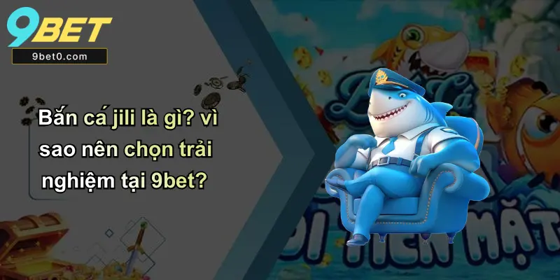 Bắn cá jili là gì? vì sao nên chọn trải nghiệm tại 9bet?