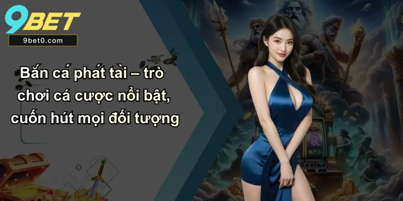 Bắn cá phát tài – trò chơi cá cược nổi bật, cuốn hút mọi đối tượng