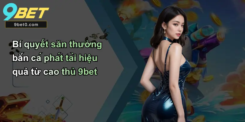 Bí quyết săn thưởng bắn cá phát tài hiệu quả từ cao thủ 9bet