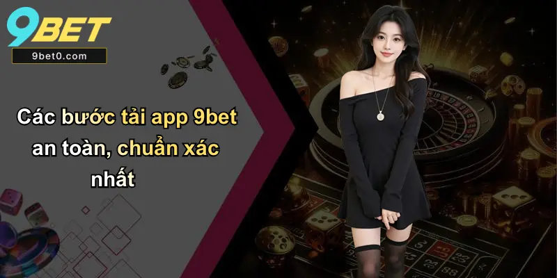 Các bước tải app 9bet an toàn, chuẩn xác nhất