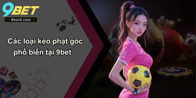 Các loại kèo phạt góc phổ biến tại 9bet