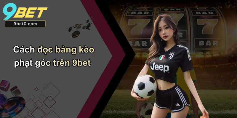 Cách đọc bảng kèo phạt góc trên 9bet