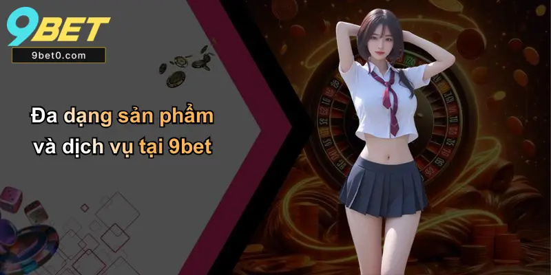 Đa dạng sản phẩm và dịch vụ tại 9bet