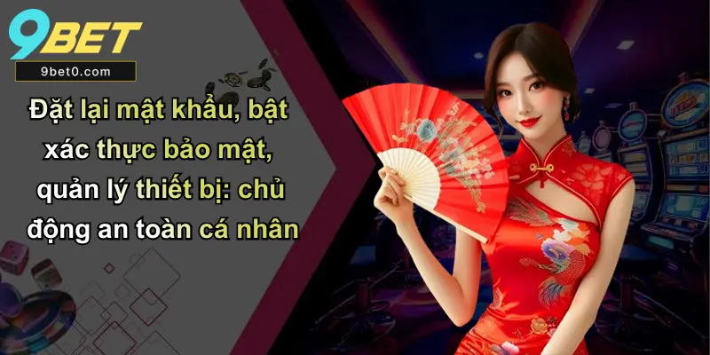 Đăng Nhập 9BET: Hướng Dẫn, Kinh Nghiệm Và Hỗ Trợ Đầy Đủ 4 Đặt lại mật khẩu, bật xác thực bảo mật, quản lý thiết bị: chủ động an toàn cá nhân