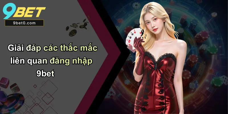 Đăng Nhập 9BET: Hướng Dẫn, Kinh Nghiệm Và Hỗ Trợ Đầy Đủ 6 Giải đáp các thắc mắc liên quan đăng nhập 9bet