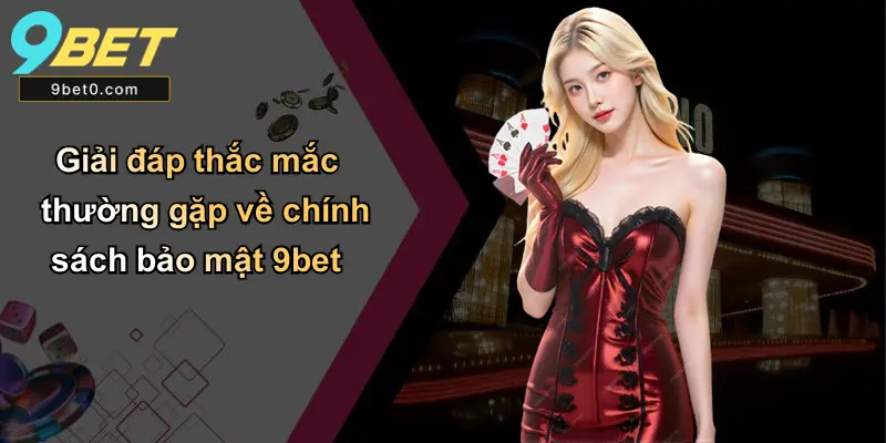 Giải đáp thắc mắc thường gặp về chính sách bảo mật 9bet