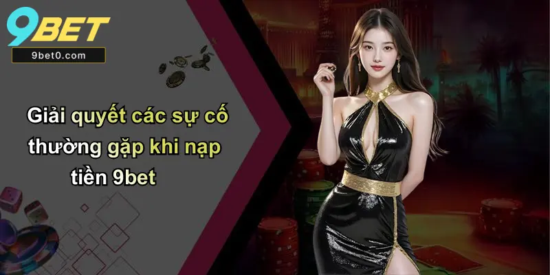 Giải quyết các sự cố thường gặp khi nạp tiền 9bet