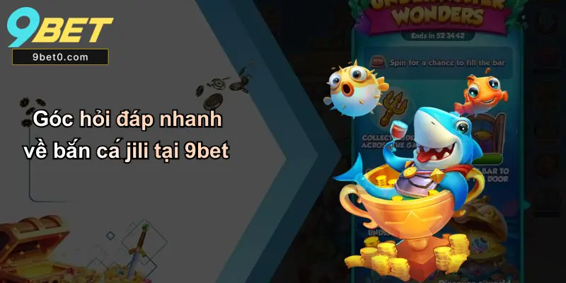 Góc hỏi đáp nhanh về bắn cá jili tại 9bet