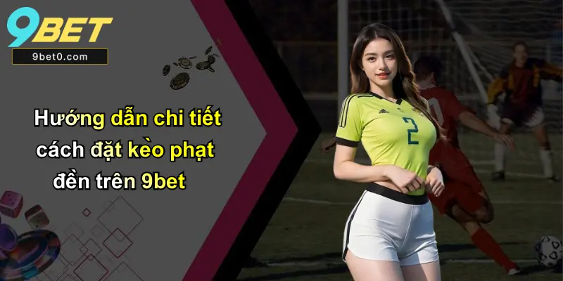 Hướng dẫn chi tiết cách đặt kèo phạt đền trên 9bet