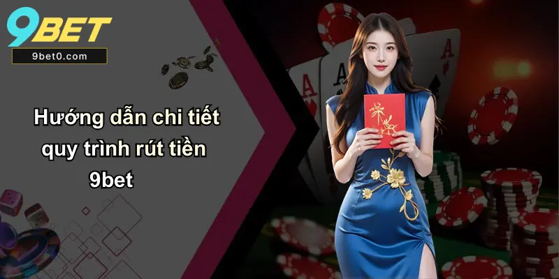 Hướng dẫn chi tiết quy trình rút tiền 9bet