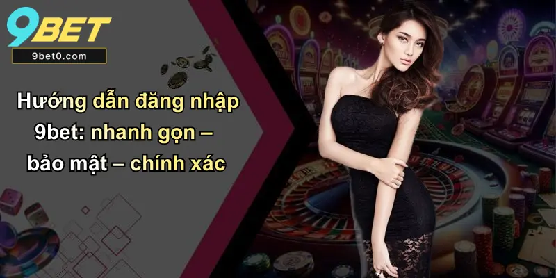 Đăng Nhập 9BET: Hướng Dẫn, Kinh Nghiệm Và Hỗ Trợ Đầy Đủ 2 Hướng dẫn đăng nhập 9bet: nhanh gọn – bảo mật – chính xác