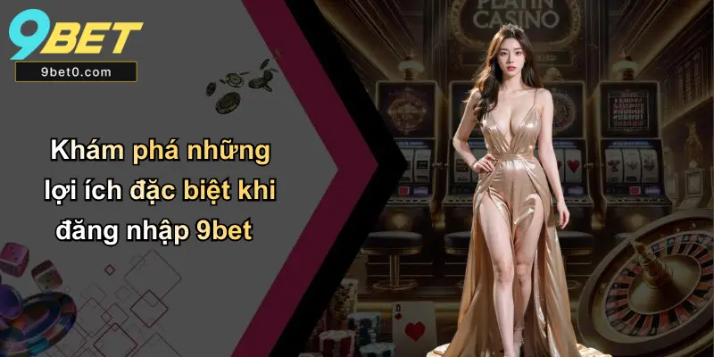 Đăng Nhập 9BET: Hướng Dẫn, Kinh Nghiệm Và Hỗ Trợ Đầy Đủ 5 Khám phá những lợi ích đặc biệt khi đăng nhập 9bet