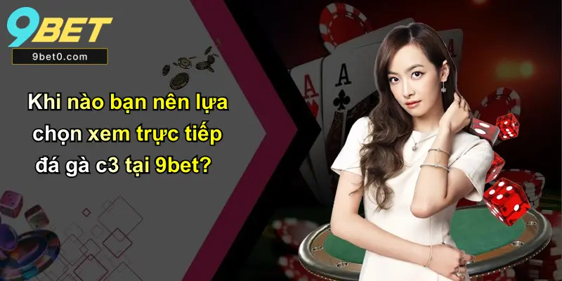 Khi nào bạn nên lựa chọn xem trực tiếp đá gà c3 tại 9bet?