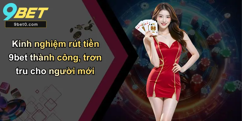 Kinh nghiệm rút tiền 9bet thành công, trơn tru cho người mới