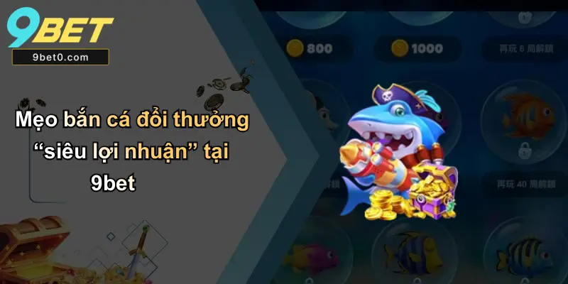 Mẹo bắn cá đổi thưởng “siêu lợi nhuận” tại 9bet