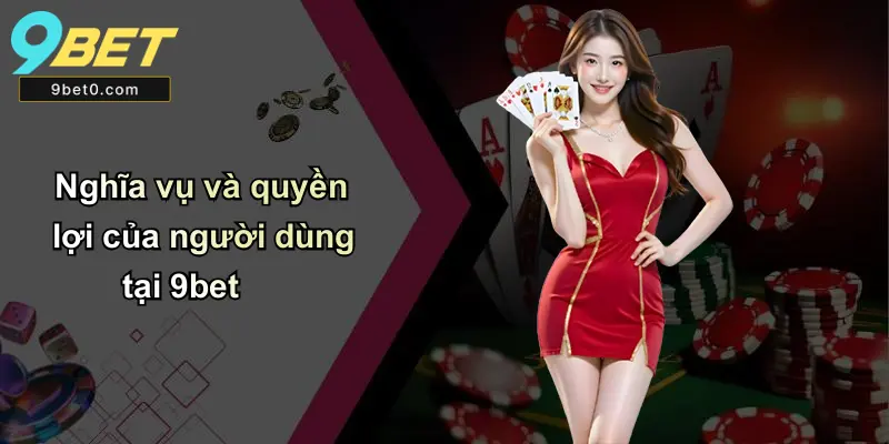 Nghĩa vụ và quyền lợi của người dùng tại 9bet