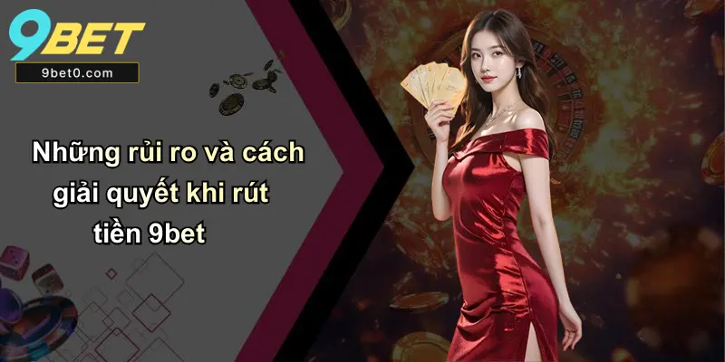 Những rủi ro và cách giải quyết khi rút tiền 9bet