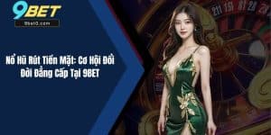 Nổ Hũ Rút Tiền Mặt: Cơ Hội Đổi Đời Đẳng Cấp Tại 9BET