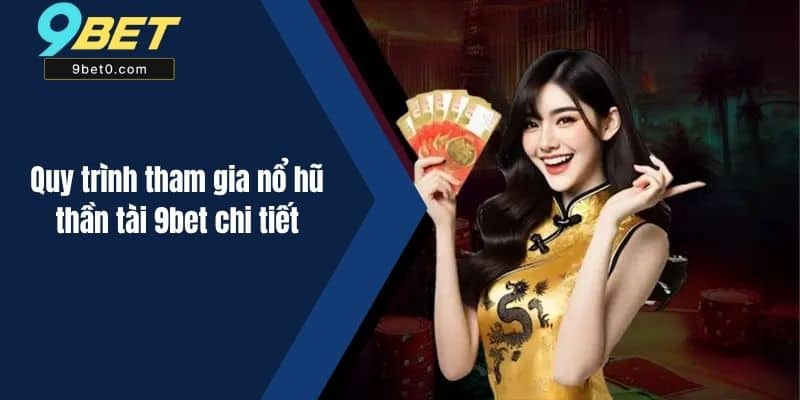 Quy trình tham gia nổ hũ thần tài 9bet chi tiết