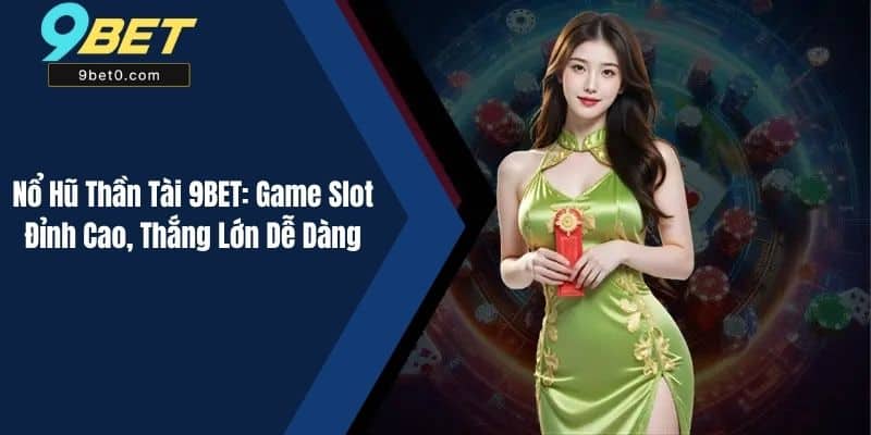 Nổ Hũ Thần Tài 9BET: Game Slot Đỉnh Cao, Thắng Lớn Dễ Dàng