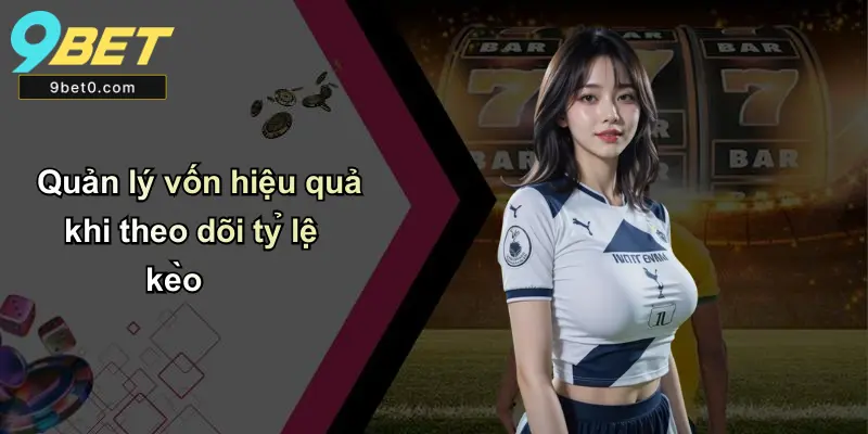 Quản lý vốn hiệu quả khi theo dõi tỷ lệ kèo