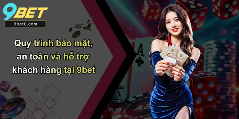Quy trình bảo mật, an toàn và hỗ trợ khách hàng tại 9bet