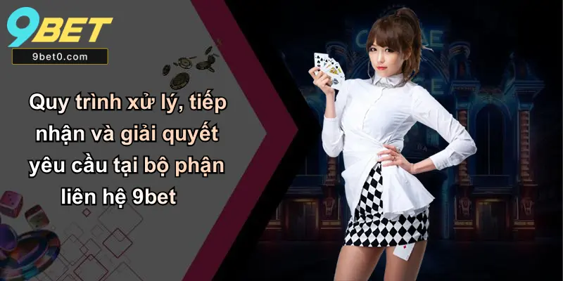 Quy trình xử lý, tiếp nhận và giải quyết yêu cầu tại bộ phận liên hệ 9bet