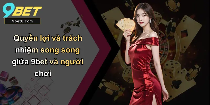 Quyền lợi và trách nhiệm song song giữa 9bet và người chơi